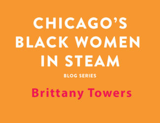 Chicago's Black Women in STEAM Blog Series | Brittany Towers