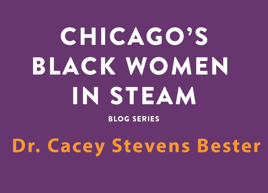 Chicago's Black Women in Steam Blog Series | Dr. Cacey Stevens Bester
