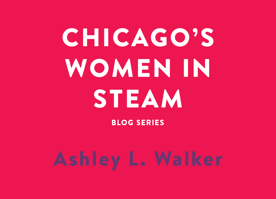 Chicago's Women in STEAM blog series - Meet Ashley L. Walker