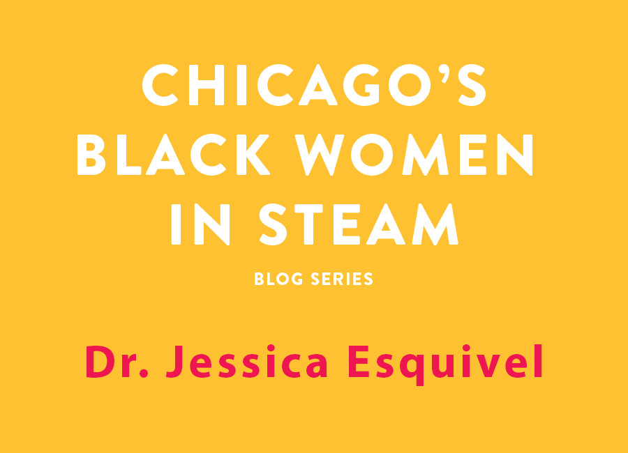 Chicago's Black Women in Steam Blog Series | Dr. Jessica Esquivel