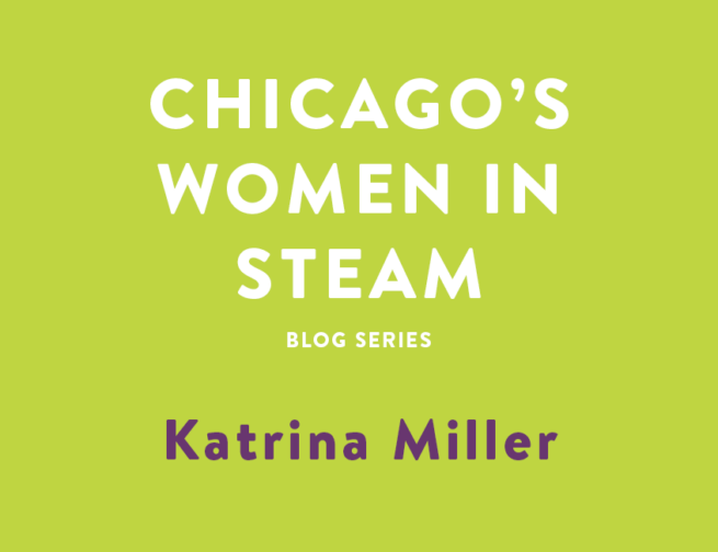 Chicago's Women in STEAM blog series - Meet Katrina Miller