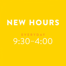 New Hours: Everyday, 9:30 - 4:00 pm